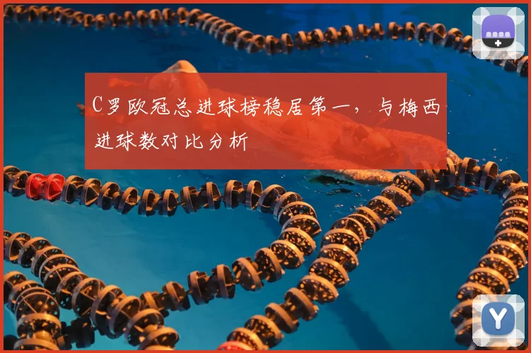 C罗欧冠总进球榜稳居第一，与梅西进球数对比分析