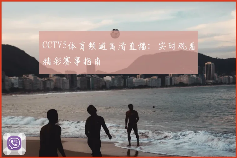 CCTV5体育频道高清直播：实时观看精彩赛事指南