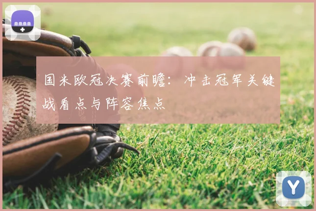 国米欧冠决赛前瞻：冲击冠军关键战看点与阵容焦点