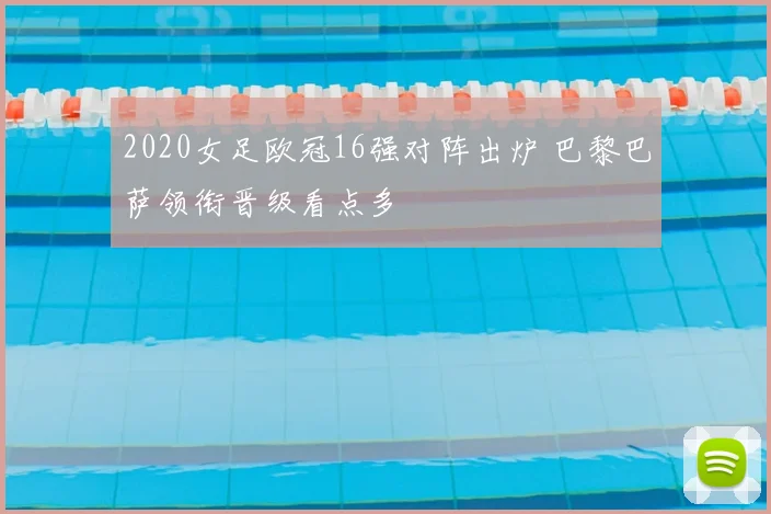 2020女足欧冠16强对阵出炉 巴黎巴萨领衔晋级看点多