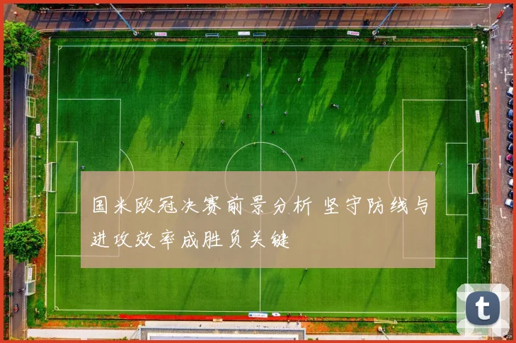 国米欧冠决赛前景分析 坚守防线与进攻效率成胜负关键