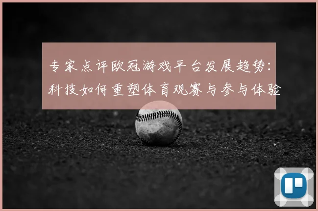 专家点评欧冠游戏平台发展趋势：科技如何重塑体育观赛与参与体验