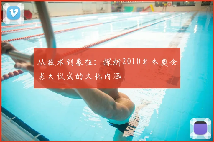 从技术到象征：探析2010年冬奥会点火仪式的文化内涵