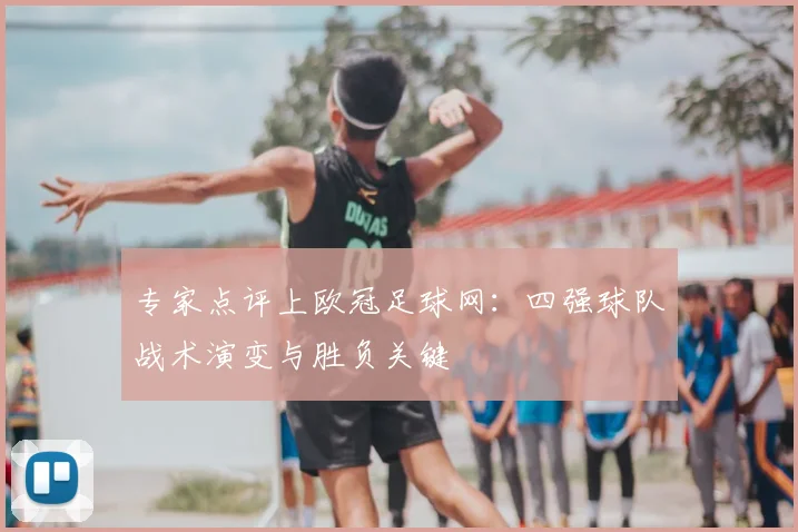 专家点评上欧冠足球网：四强球队战术演变与胜负关键