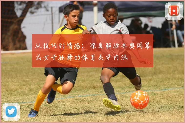 从技巧到情感：深度解读冬奥闭幕式女子独舞的体育美学内涵