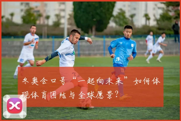 冬奥会口号“一起向未来”如何体现体育团结与全球愿景？
