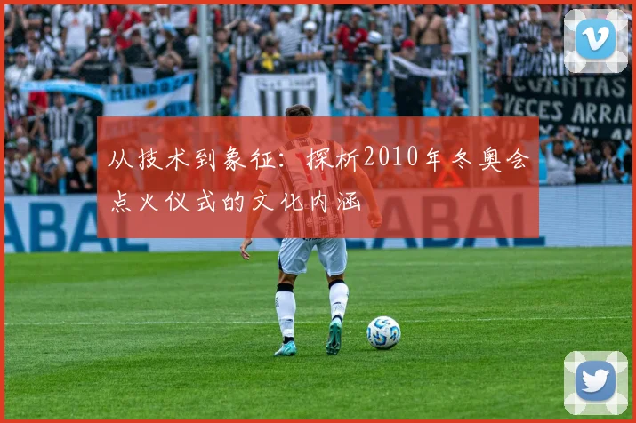 从技术到象征：探析2010年冬奥会点火仪式的文化内涵