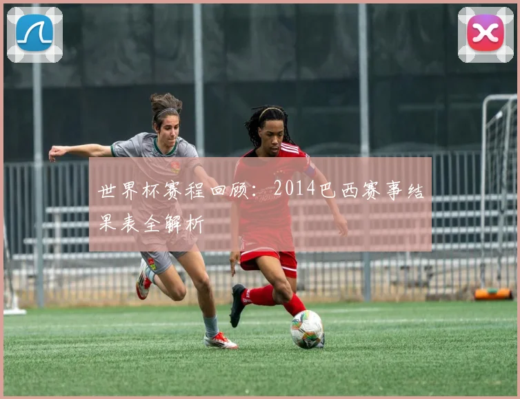 世界杯赛程回顾：2014巴西赛事结果表全解析