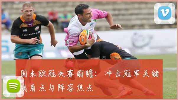国米欧冠决赛前瞻：冲击冠军关键战看点与阵容焦点