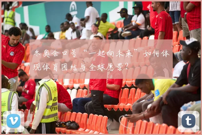 冬奥会口号“一起向未来”如何体现体育团结与全球愿景？