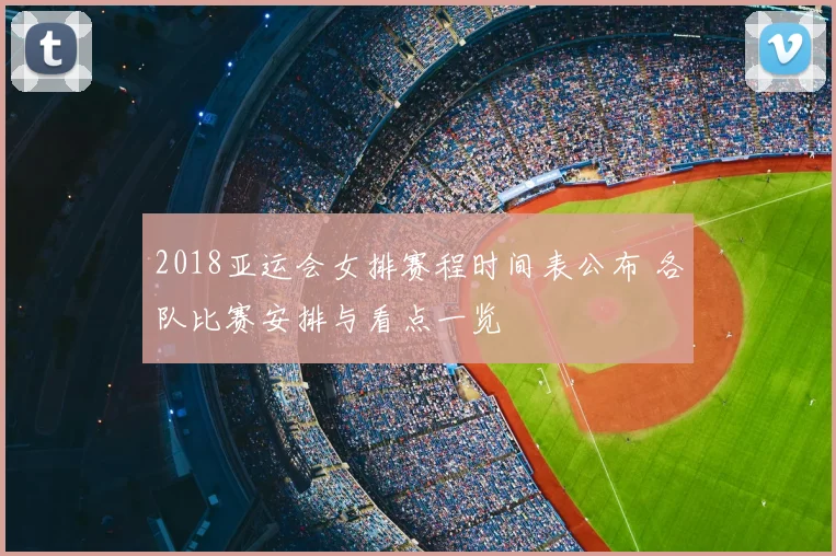 2018亚运会女排赛程时间表公布 各队比赛安排与看点一览